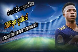วินิซิอุส กำลังเปลี่ยนบรรยากาศบอลสเปน