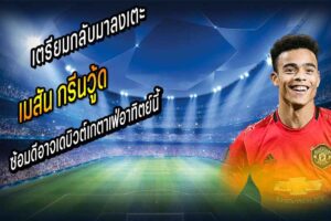 ‘กรีนวู้ด’ ซ้อมดีอาจเดบิวต์เกตาเฟ่อาทิตย์นี้