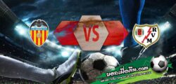 วิเคราะห์บอล ลา ลีกา : บาเลนเซีย -vs- ราโย บาเยกาโน่
