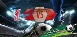 วิเคราะห์บอล ลีก คัพ : ลิเวอร์พูล -vs- สเปอร์ส