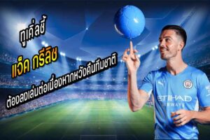 ทูเคิ่ลชี้ “กรีลิช” ต้องลงเล่นต่อเนื่องหากหวังคืนทีมชาติ