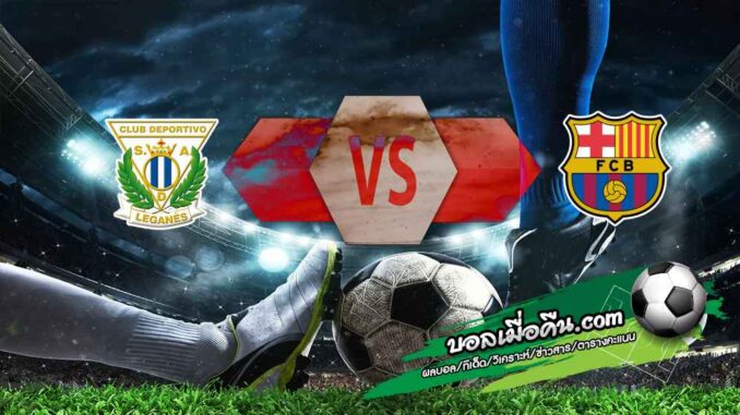 วิเคราะห์บอล ลา ลีกา : เลกาเนส -vs- บาร์เซโลน่า