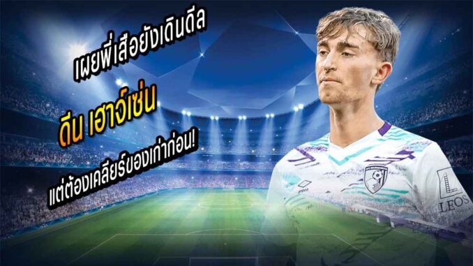 ต้องเคลียร์ของเก่าก่อน! เผยพี่เสือยังเดินดีล เฮาจ์เซ่น เต็มสูบไม่ได้