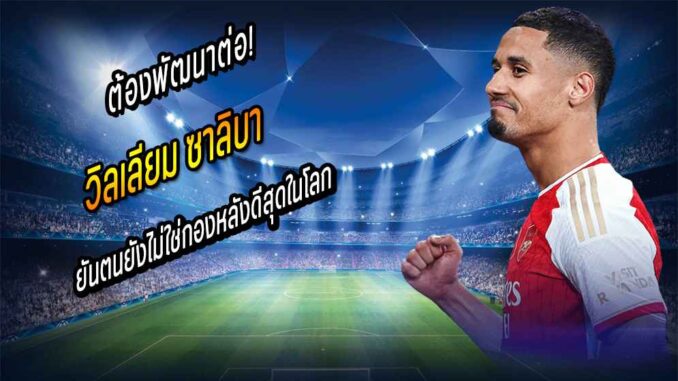 ต้องพัฒนาต่อ! ซาลิบา ยันตนยังไม่ใช่กองหลังดีสุดในโลก
