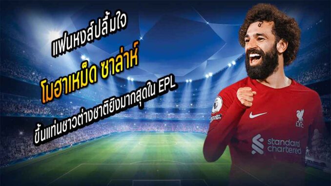 ซาล่าห์ ขึ้นแท่นชาวต่างชาติยิงมากสุดใน EPL