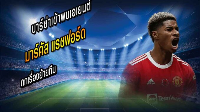 ผอ.บาร์ซ่าเข้าพบเอเยนต์ 'แรชฟอร์ด' ถกย้ายทีม