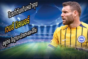 ไบรท์ตันเดินหน้าคุย ‘มิลเนอร์’ อยู่ต่อ