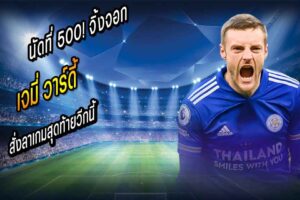 นัดที่ 500! จิ้งจอกเฟิร์ม ‘วาร์ดี้’ สั่งลาเกมสุดท้ายวีกนี้