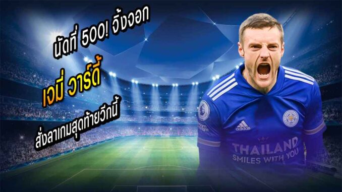 นัดที่ 500! จิ้งจอกเฟิร์ม 'วาร์ดี้' สั่งลาเกมสุดท้ายวีกนี้