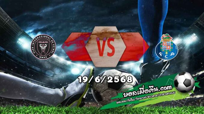 วิเคราะห์บอล ฟีฟ่า คลับ เวิลด์ คัพ : อินเตอร์ ไมอามี่ -vs- ปอร์โต้