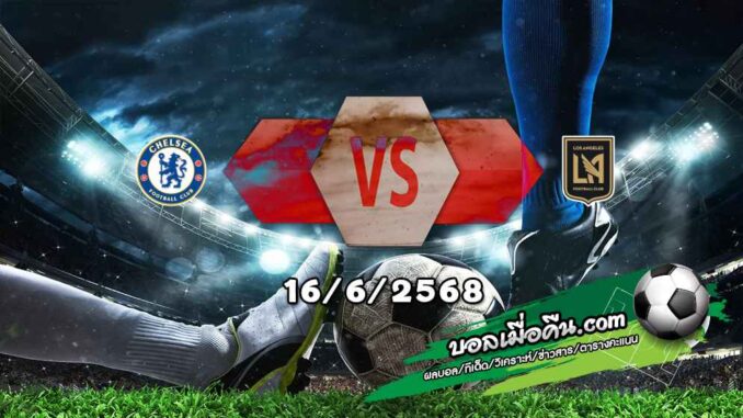 วิเคราะห์บอล ฟีฟ่า คลับ เวิลด์ คัพ : เชลซี -vs- ลอส แองเจลิส เอฟซี