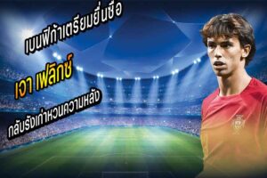 ดับไว! เบนฟิก้าเตรียมยื่นซื้อ ‘เฟลิกซ์’ กลับรัง