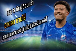 เร่เข้ามา! เผย 3 ทีมผู้ดีสนคว้า ‘ซานโช่’