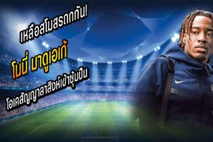 เหลือสโมสรถกกัน! ‘มาดูเอเก้’ โอเคสัญญาลาสิงห์เข้าซุ้มปืน