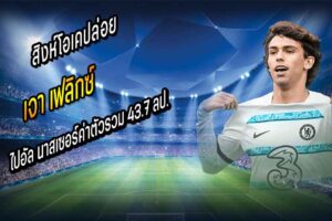 สิงห์โอเคปล่อย ‘เฟลิกซ์’ ไปอัล นาสเซอร์ค่าตัวรวม 43.7 ลป.