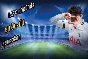 LAFC ลุยหนักหวังปิดดีล ‘ซน’ ลุยเมเจอร์ลีกฯ