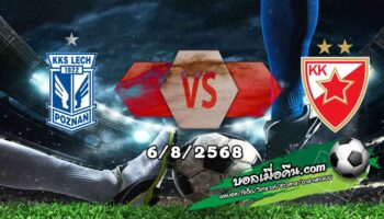 วิเคราะห์บอล แชมเปี้ยนส์ ลีก : เลช ปอซนาน -vs- เซอร์เวน่า ซเวซด้า