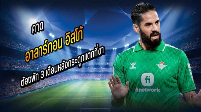 คาด 'อิสโก้' ต้องพัก 3 เดือนหลังกระดูกแตกที่ขา