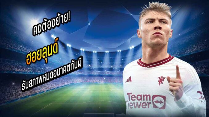 คงต้องย้าย! 'ฮอยลุนด์' รับสภาพหมดอนาคตกับผี