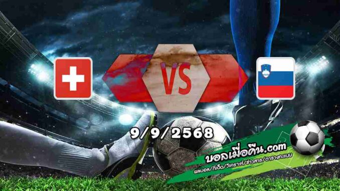 วิเคราะห์บอล คัดบอลโลก 2026 : สวิตเซอร์แลนด์ -vs- สโลวีเนีย
