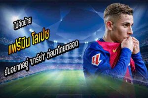 ‘แฟร์มิน’ ยันอยากอยู่ ‘บาร์ซ่า’ ต่อมาโดยตลอด